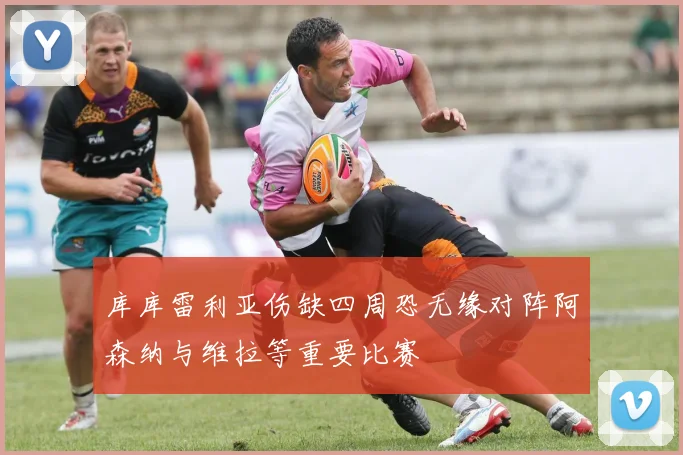 库库雷利亚伤缺四周恐无缘对阵阿森纳与维拉等重要比赛