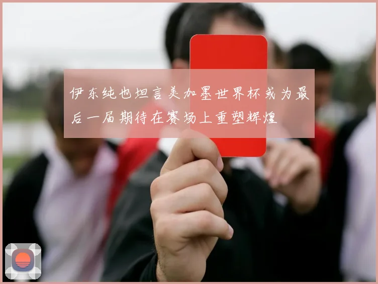 伊东纯也坦言美加墨世界杯或为最后一届期待在赛场上重塑辉煌