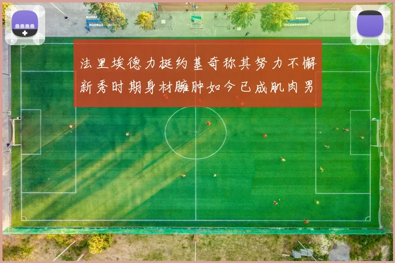 法里埃德力挺约基奇称其努力不懈新秀时期身材臃肿如今已成肌肉男