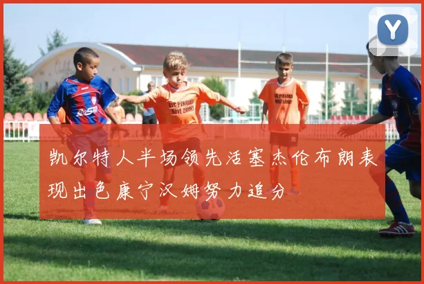 凯尔特人半场领先活塞杰伦布朗表现出色康宁汉姆努力追分