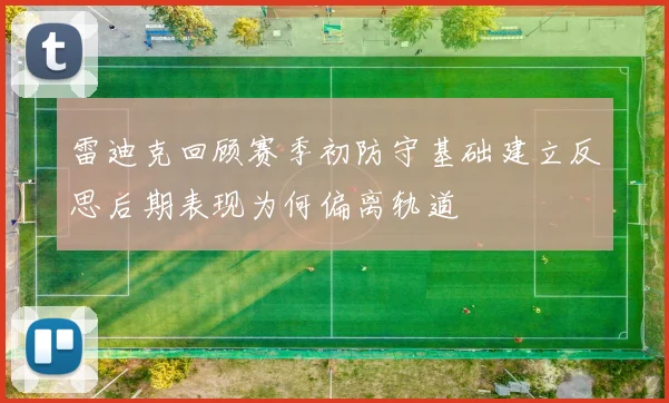 雷迪克回顾赛季初防守基础建立反思后期表现为何偏离轨道