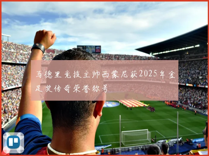 马德里竞技主帅西蒙尼获2025年金足奖传奇荣誉称号