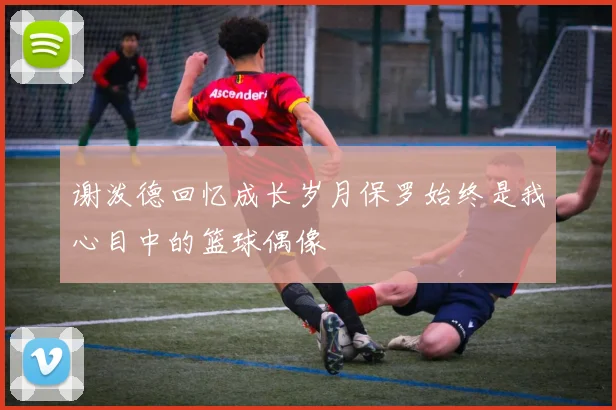 谢泼德回忆成长岁月保罗始终是我心目中的篮球偶像