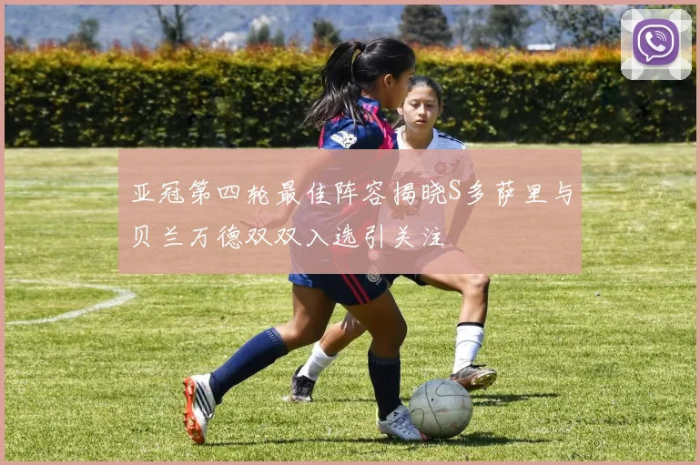 亚冠第四轮最佳阵容揭晓S多萨里与贝兰万德双双入选引关注