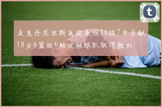 麦克丹尼尔斯高效表现16投7中贡献18分6篮板6助攻助球队取得胜利