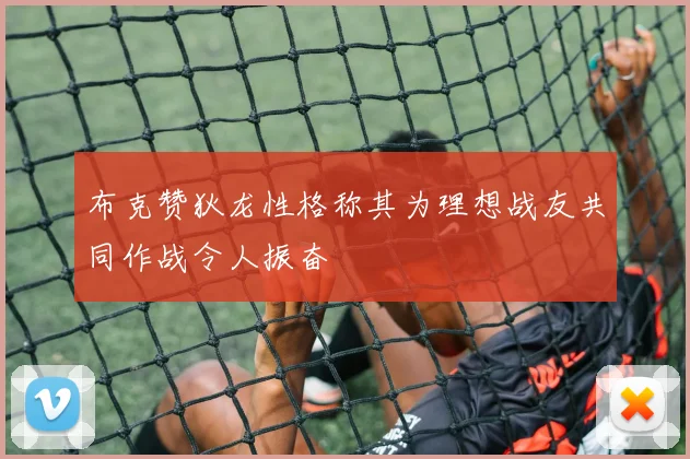 布克赞狄龙性格称其为理想战友共同作战令人振奋